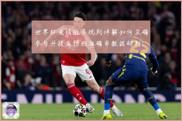 世界杯竞猜胜负规则详解如何正确参与并提高预测准确率数据研判：最新赛事动态与深度分析