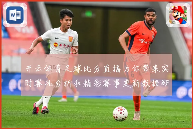 开云体育足球比分直播为你带来实时赛况分析和精彩赛事更新数据研判：最新赛事动态与深度分析