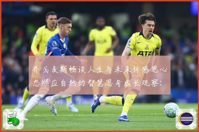 乔戈麦斯畅谈人生与未来怀感恩心态顺应自然的智慧思考成长观察：最新赛事动态与深度分析