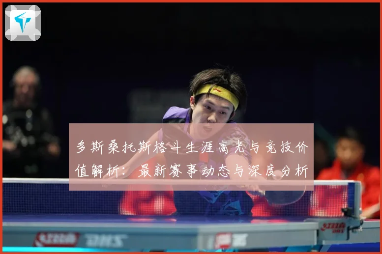 多斯桑托斯格斗生涯高光与竞技价值解析：最新赛事动态与深度分析