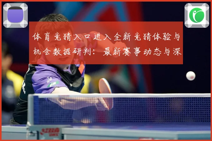 体育竞猜入口进入全新竞猜体验与机会数据研判：最新赛事动态与深度分析