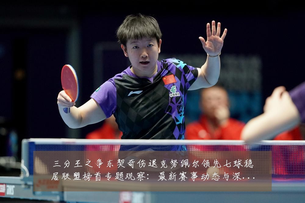 三分王之争东契奇伤退克努佩尔领先七球稳居联盟榜首专题观察:最新赛事动态与深度分析
