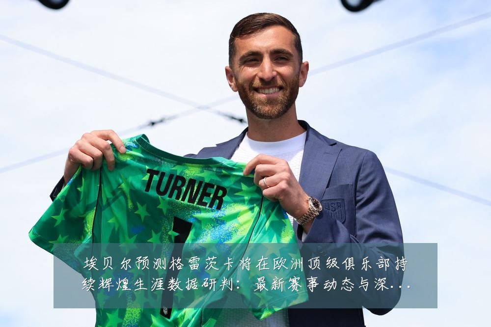 埃贝尔预测格雷茨卡将在欧洲顶级俱乐部持续辉煌生涯数据研判:最新赛事动态与深度分析