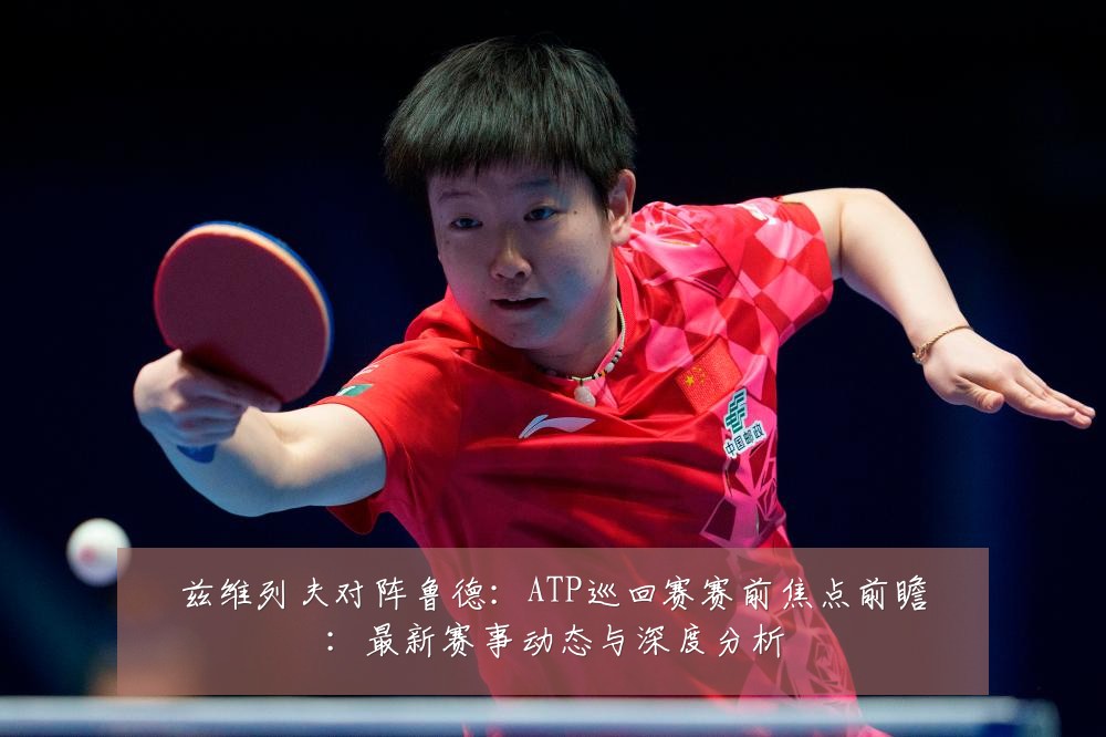 兹维列夫对阵鲁德:ATP巡回赛赛前焦点前瞻:最新赛事动态与深度分析