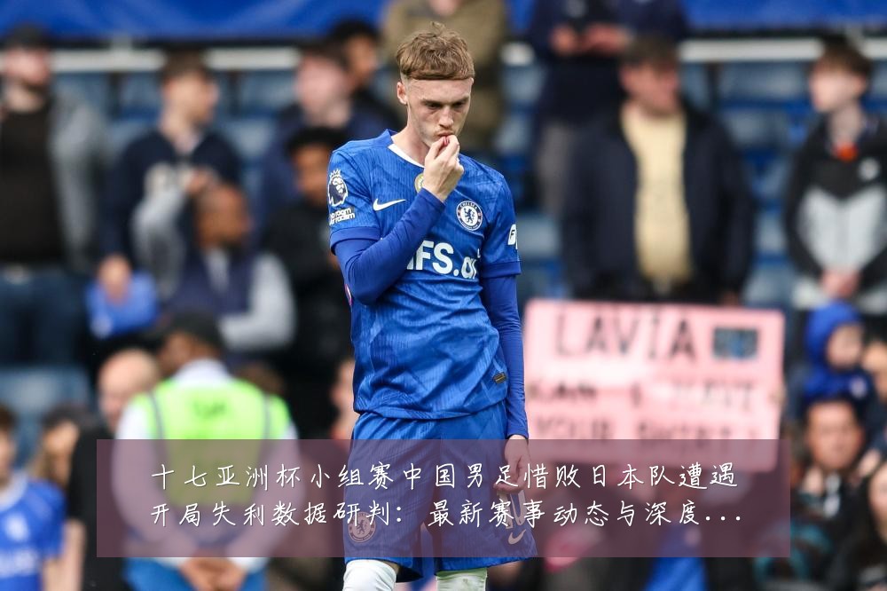 十七亚洲杯小组赛中国男足惜败日本队遭遇开局失利数据研判:最新赛事动态与深度分析