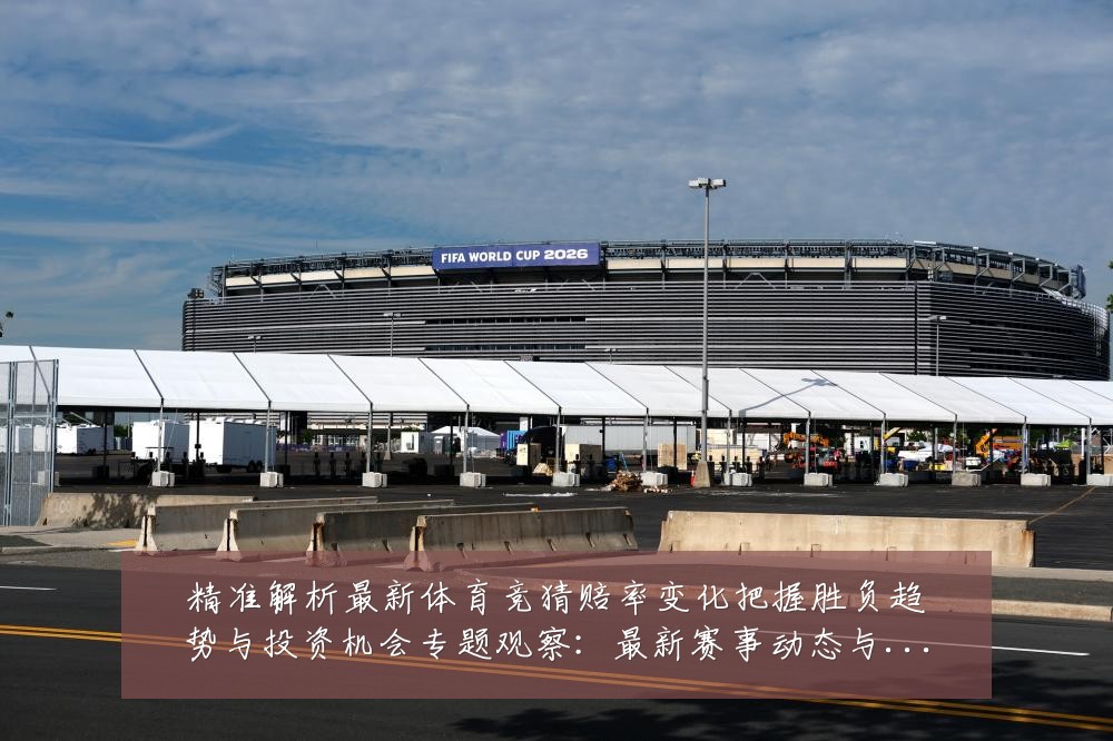 精准解析最新体育竞猜赔率变化把握胜负趋势与投资机会专题观察:最新赛事动态与深度分析